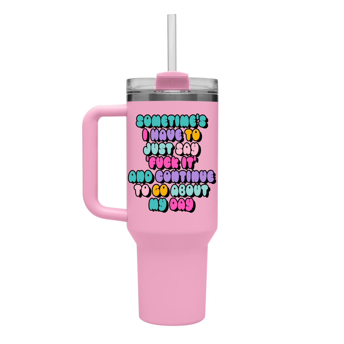 40oz Tumbler - Sometime's I Have To Just Say Fuck It...