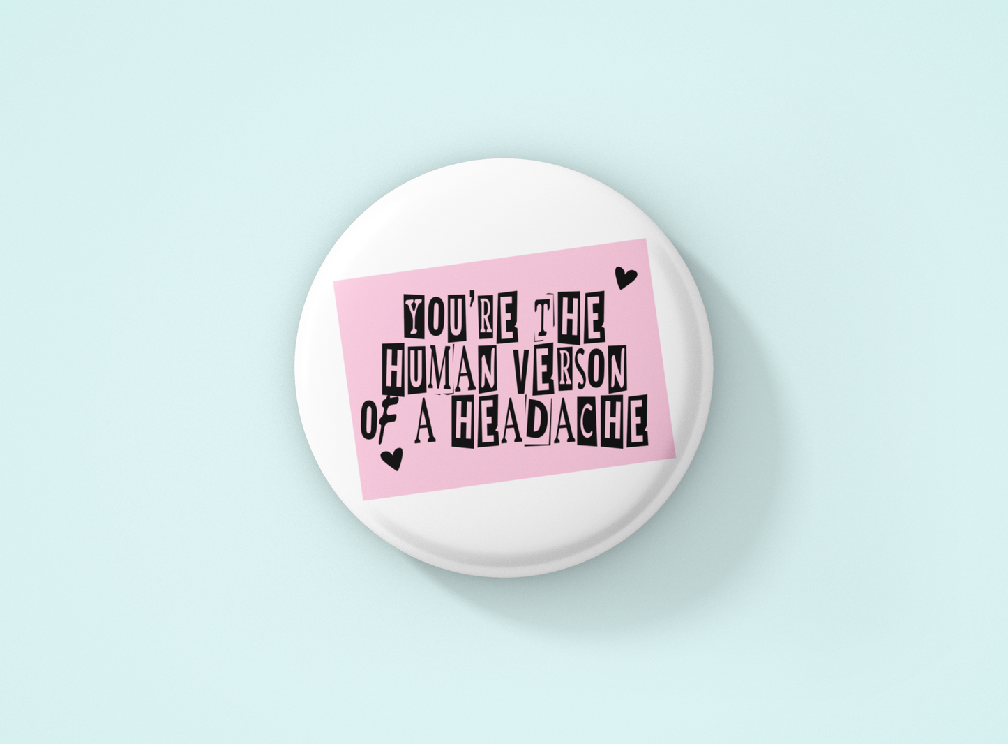 White Badge With The Text 'You're The Human Version Of A Headache'