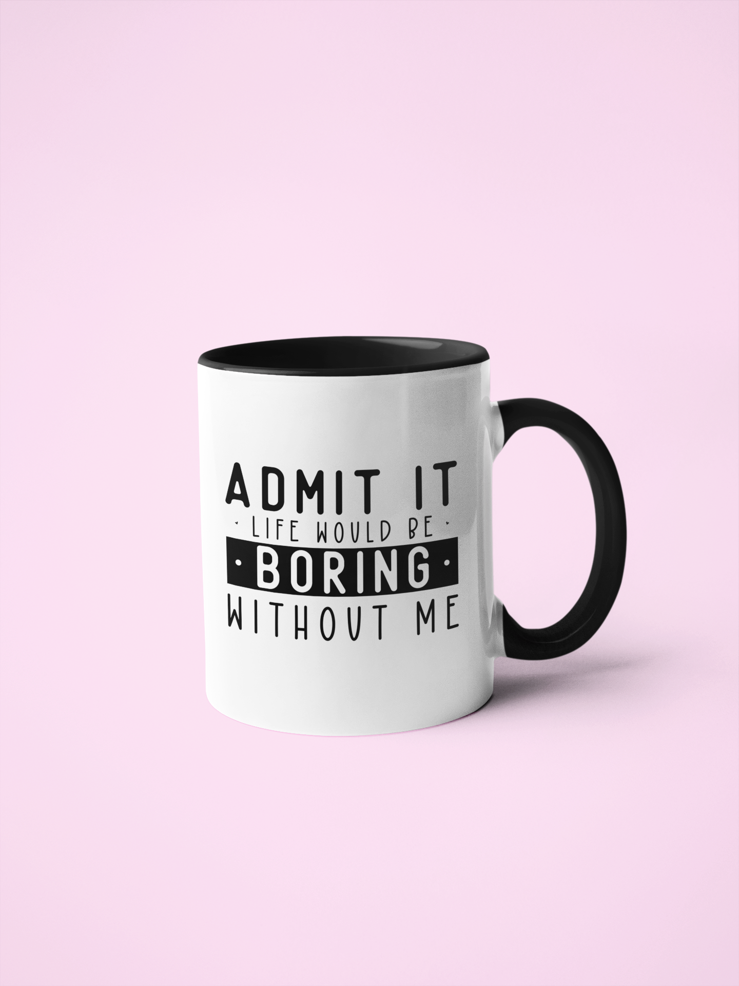 11oz White Mug With Black Handle with quote ' admit it life would be boring without me'