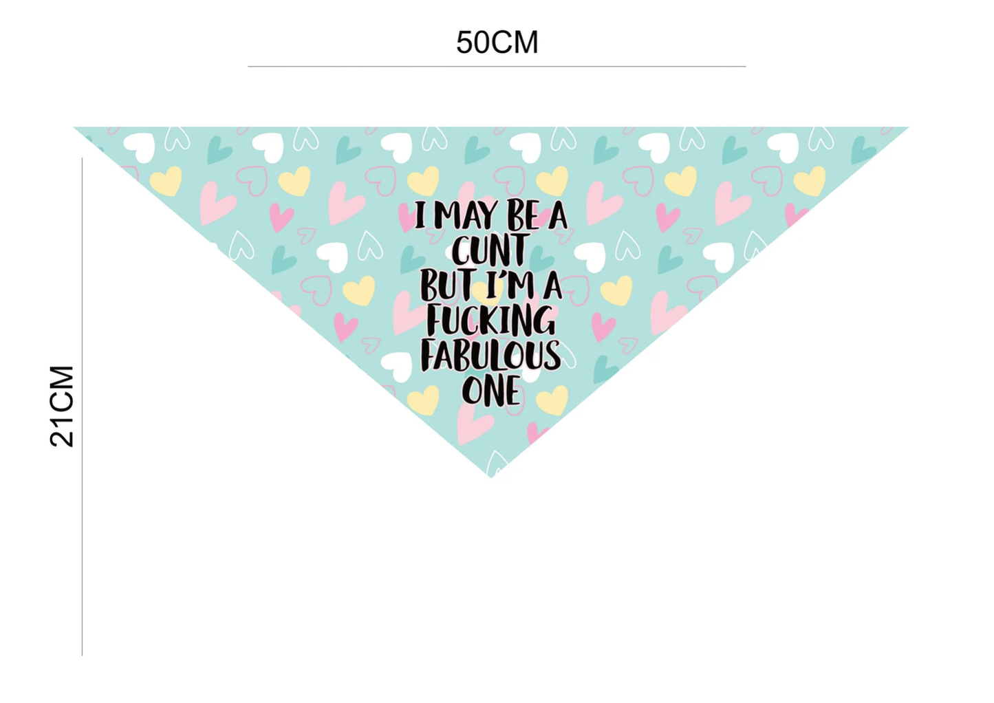 Measurements of a blue bandana with multicoloured hearts. To the front it contains a funny quote 'i may be a c*nt but i'm a fucking fabulous one' in black ink with a pink outline.