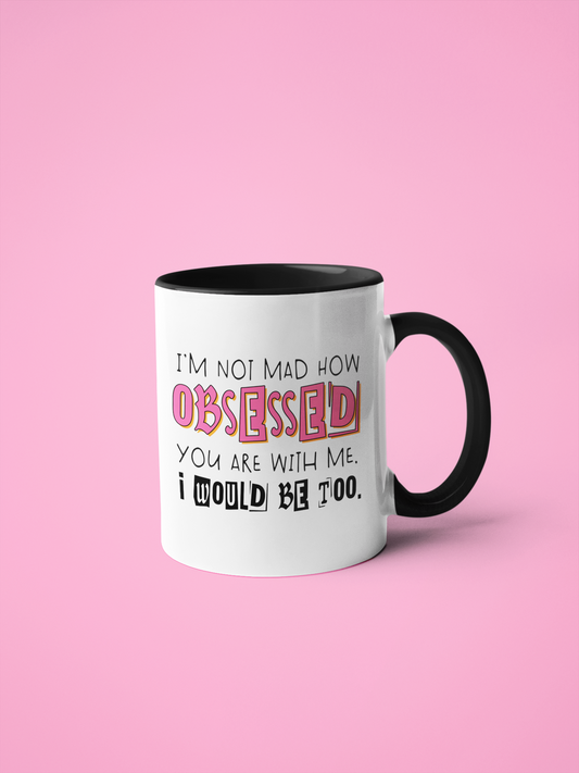 Mug - I’m Not Mad How Obsessed You Are…