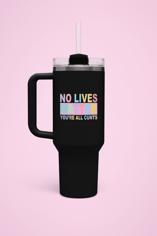 40oz Tumbler - No Lives Matter, You're All Cunts