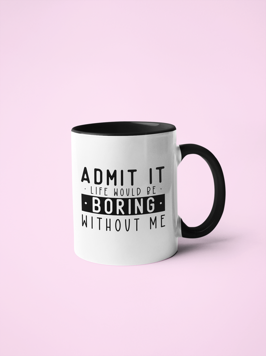 11oz White Mug With Black Handle with quote ' admit it life would be boring without me' 