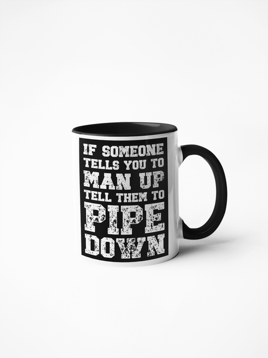 Mug - If Someone Tells You To Man Up, Tell Them To Pipe Down
