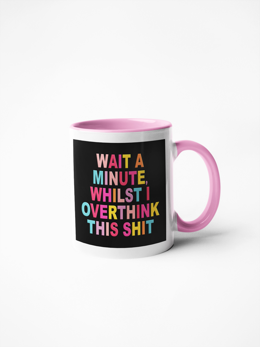 11oz white mug with pink handle, bold and vivid colourful design, witty slogan 'Wait A Minute Whilst I Overthink This Shit' with black background.