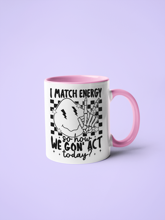 Mug - I Match Energy So How We Gon Act Today?