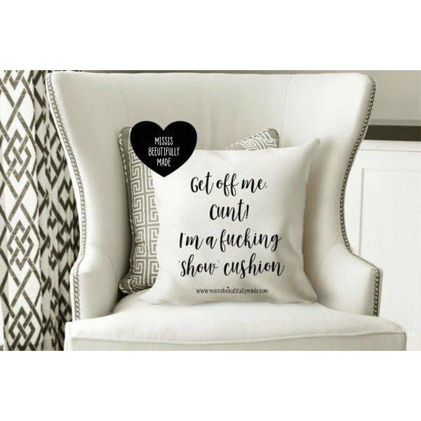 White cushion cover with the quote Get off me cunt, I'm a fucking show cushion. Cover only, zip fastening.