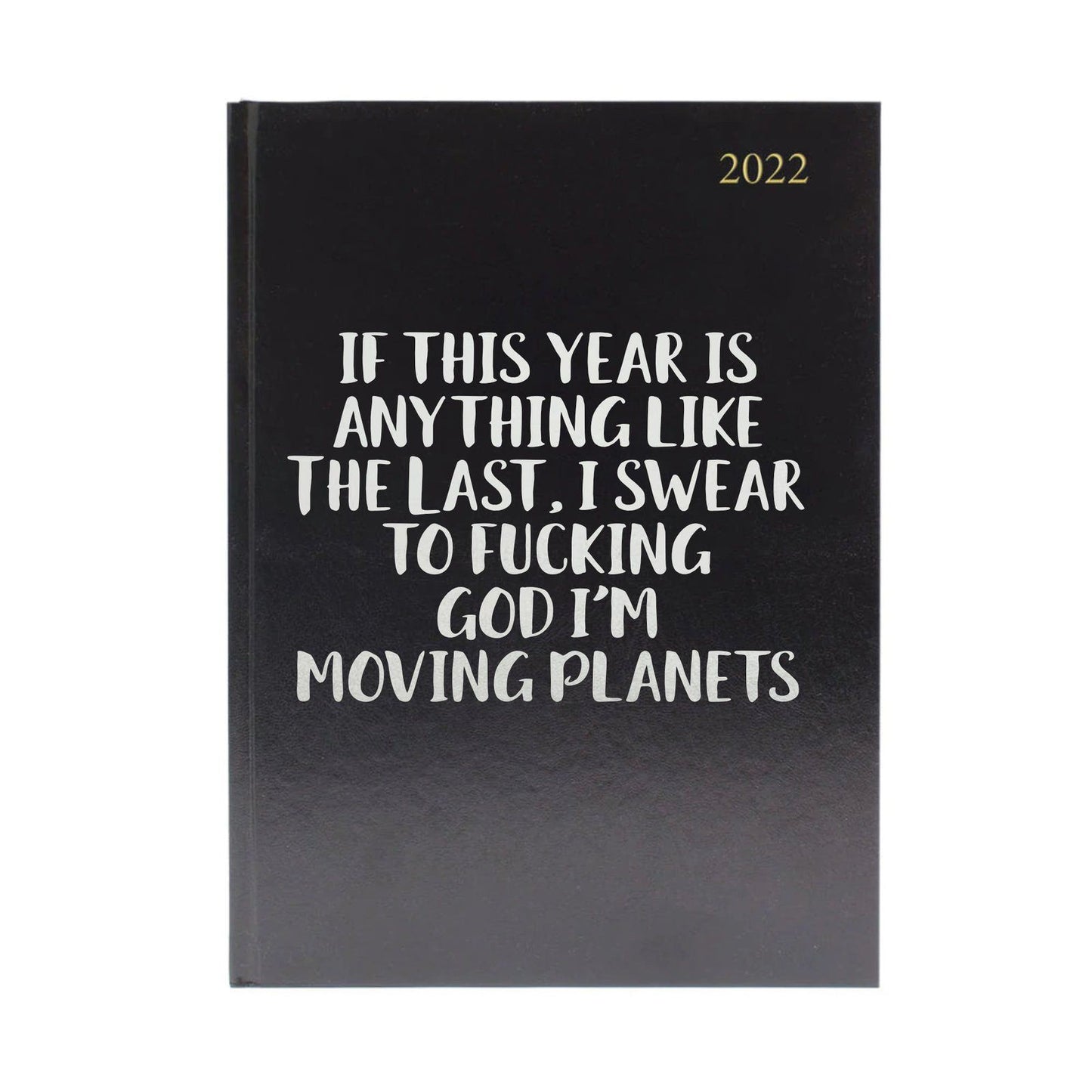 2022 Diary - If this year is anything like the last, I swear to fucking god I'm moving planets - A5 | Leather effect | Yearly Book | Weekly pages | Direct print to book | 2022 is gold foil