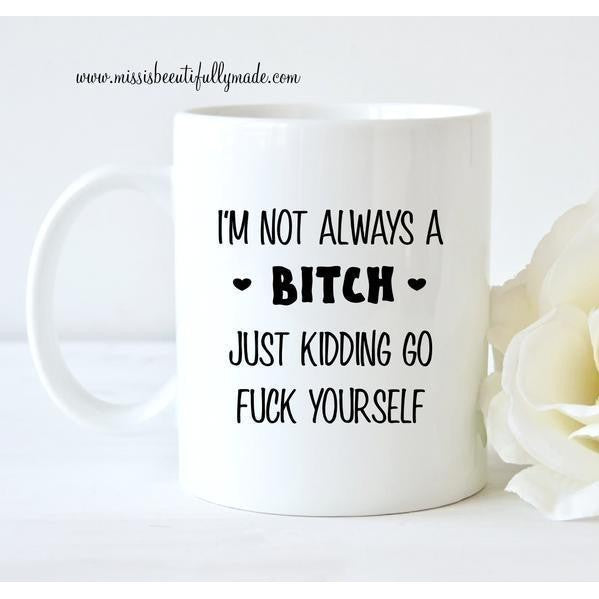 Mug - I'm not always a bitch ( just kidding go fuck yourself )