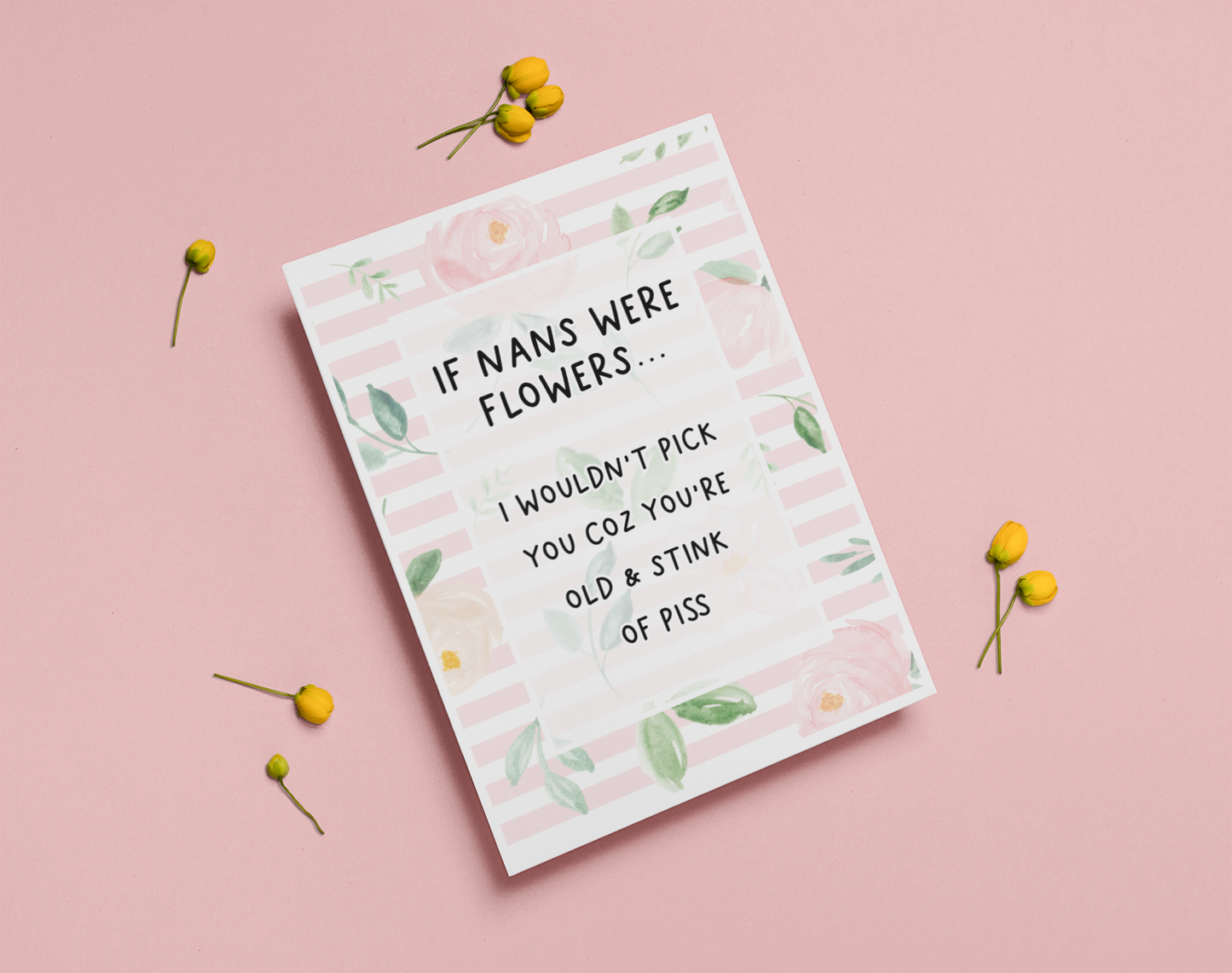 Greetings card with a pastel colour floral design to the front with the quote 'if nans were flowers... i wouldn't pick you coz you're old & stink of piss' printed in the middle in black ink.