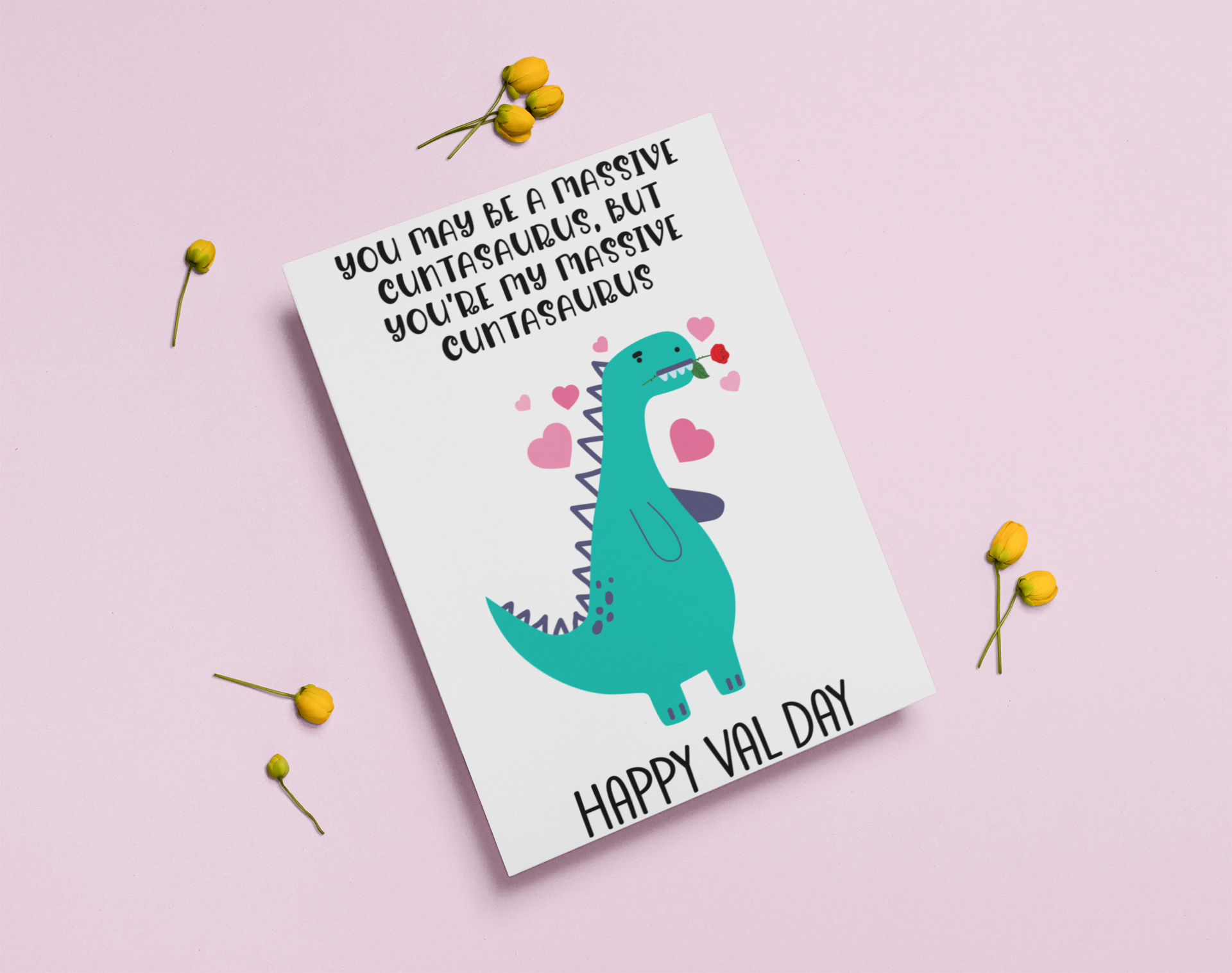 A5 glossy white card with a valentines dinosaur design to the front. The quote reads 'you may be a massive cuntasaurus, but you're my massive cuntasaurus'. With happy val day situated at the bottom. The inside is left blank.