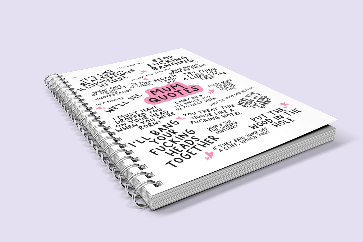 Notebook featuring famous mum quotes which include 'stop fucking banging, it's like blackpool illuminations in here & i'll bang your fucking heads together'.