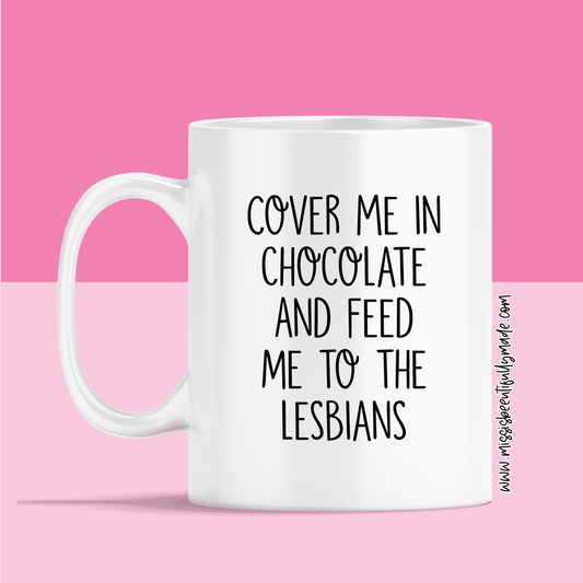 Mug - Cover Me In Chocolate & Feed Me To The Lesbians
