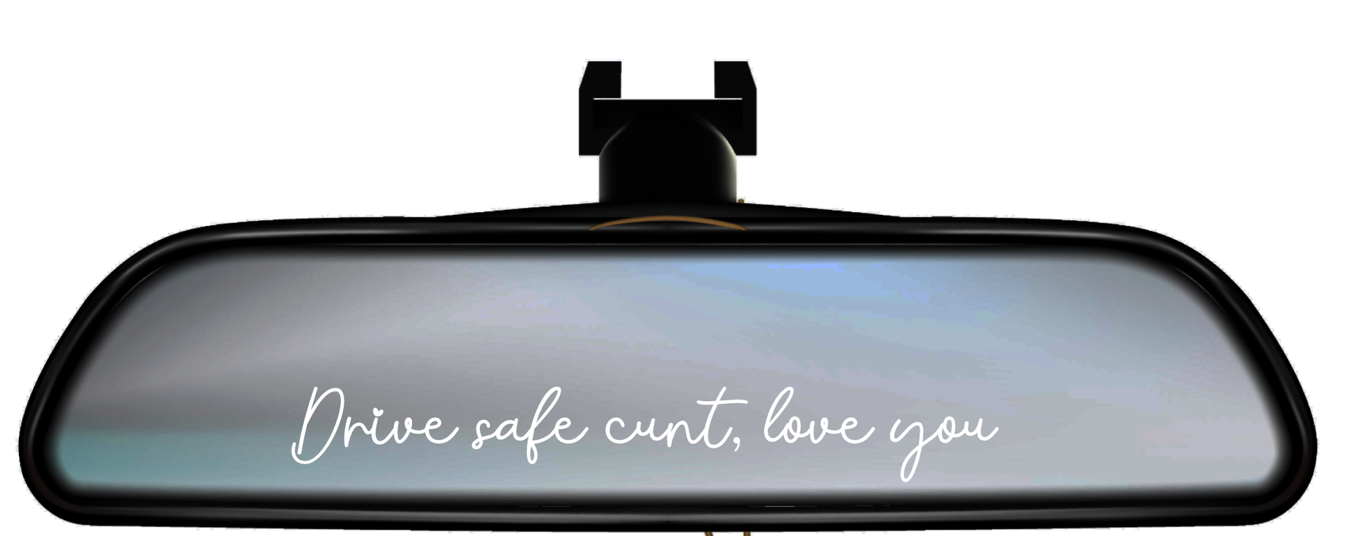 A car interior mirror with a decal sticker to the bottom which says 'drive safe c*nt, love you' in white.