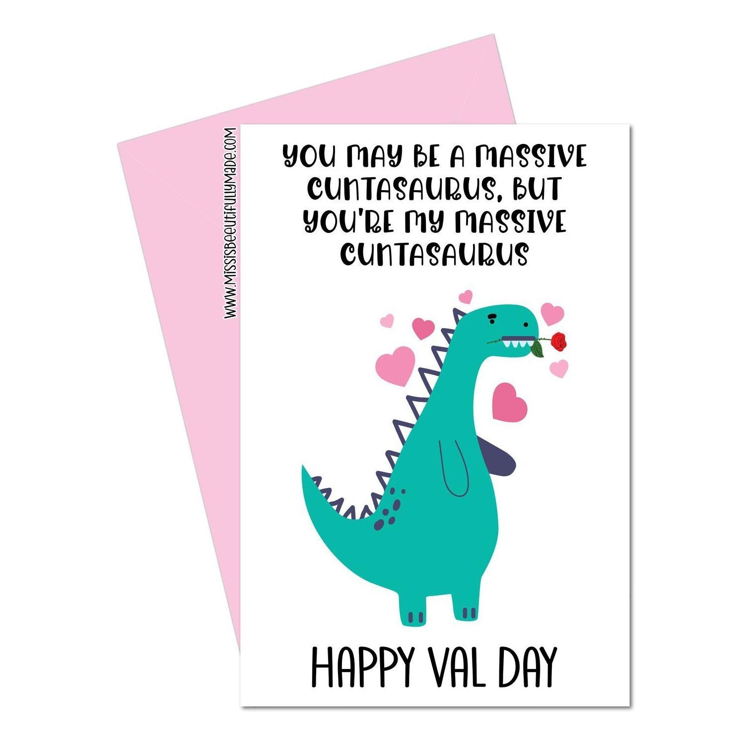 A5 glossy white card with a valentines dinosaur design to the front. The quote reads 'you may be a massive cuntasaurus, but you're my massive cuntasaurus'. With happy val day situated at the bottom. The inside is left blank.