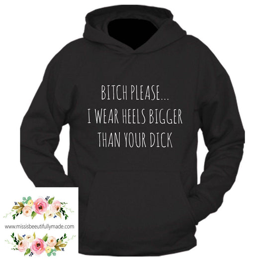 Hoody - Bitch please, I wear heels bigger than your dick