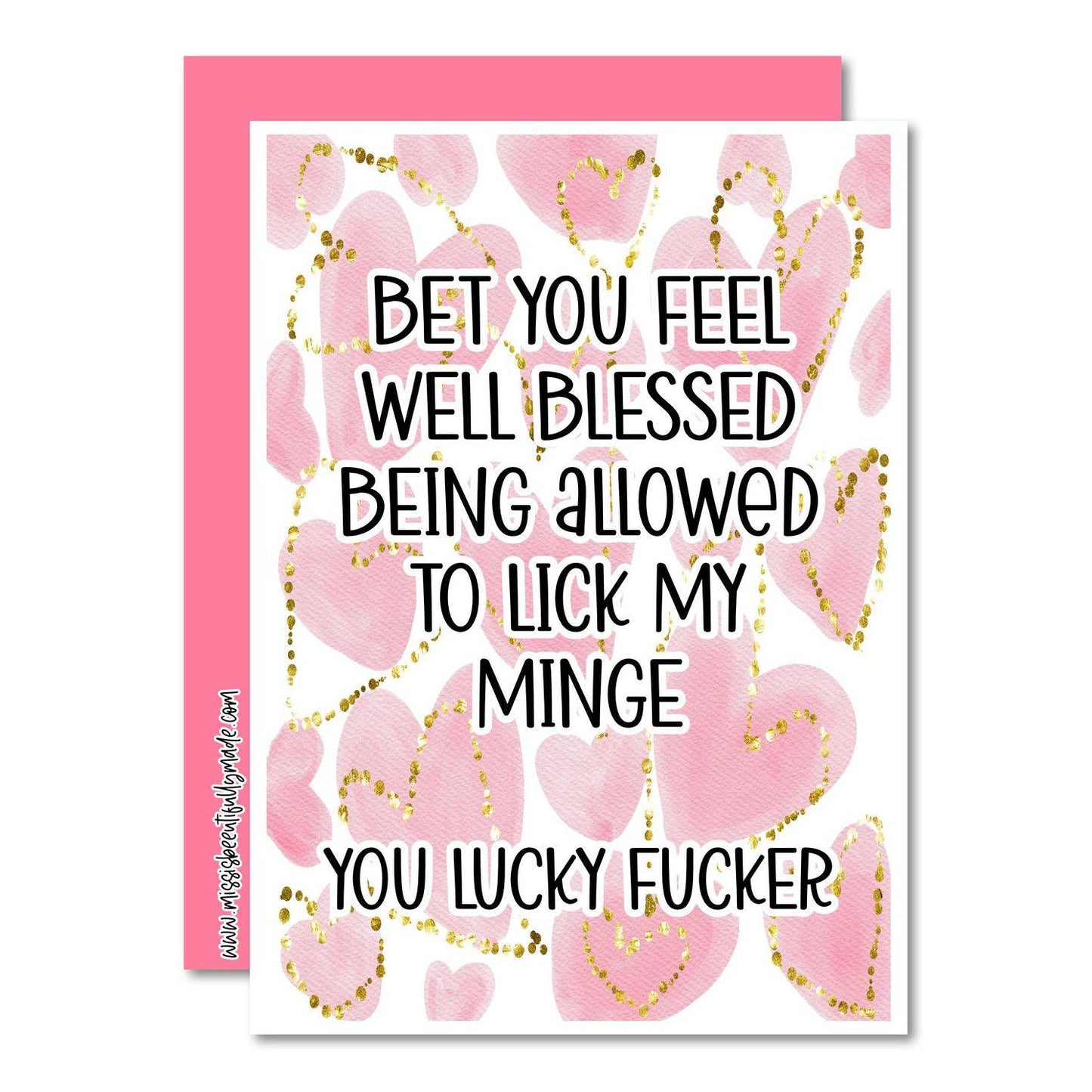 White vertical greetings card with a pink watercolour heart design to the front. Over the design is a funny quote 'bet you feel well blessed being allowed to lick my minge.. you lucky fucker'. Printed in back ink.