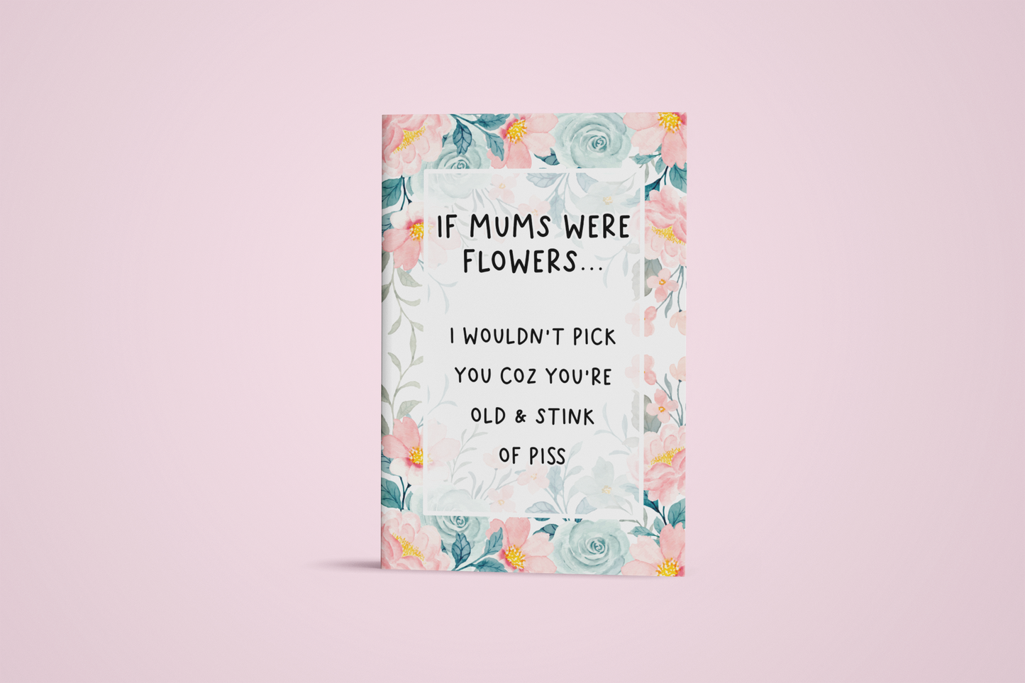 Notebook with a pastel colour floral design to the front with the quote 'if mums were flowers... i wouldn't pick you coz you're old & stink of piss' printed in the middle in black ink.
