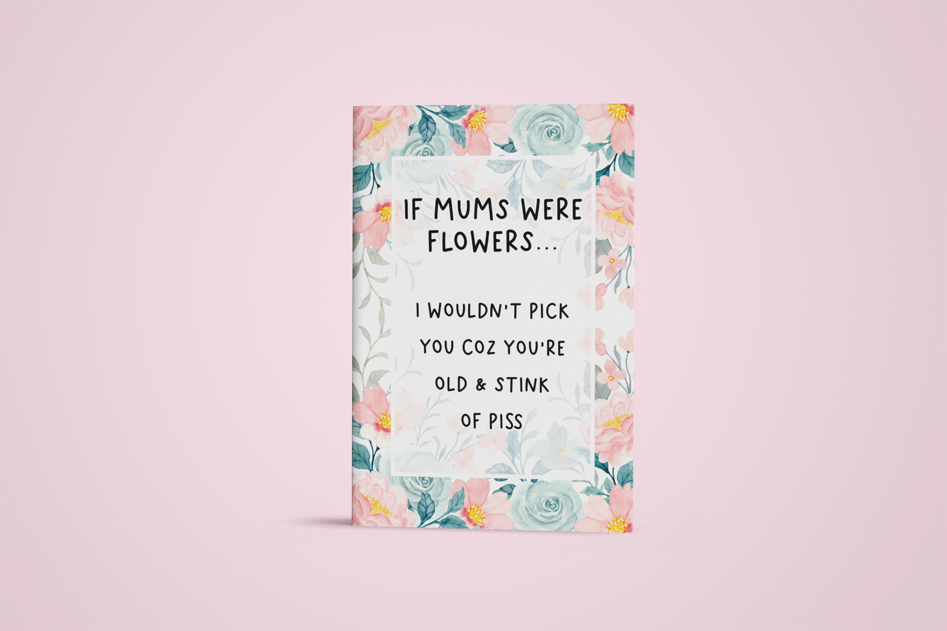 Notebook with a pastel colour floral design to the front with the quote 'if mums were flowers... i wouldn't pick you coz you're old & stink of piss' printed in the middle in black ink.