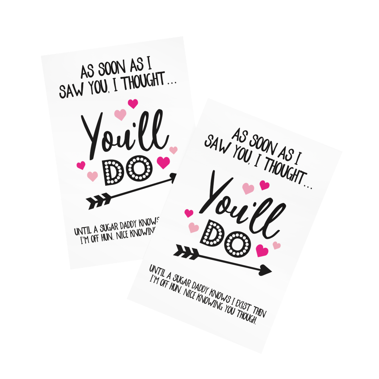 White vertical greetings card with the funny quote 'as soon as i saw you i thought, you'll do... Until a sugar daddy knows i exist then i'm off hun. It was knowing you though'. Printed in black ink with pink hearts surrounded it.