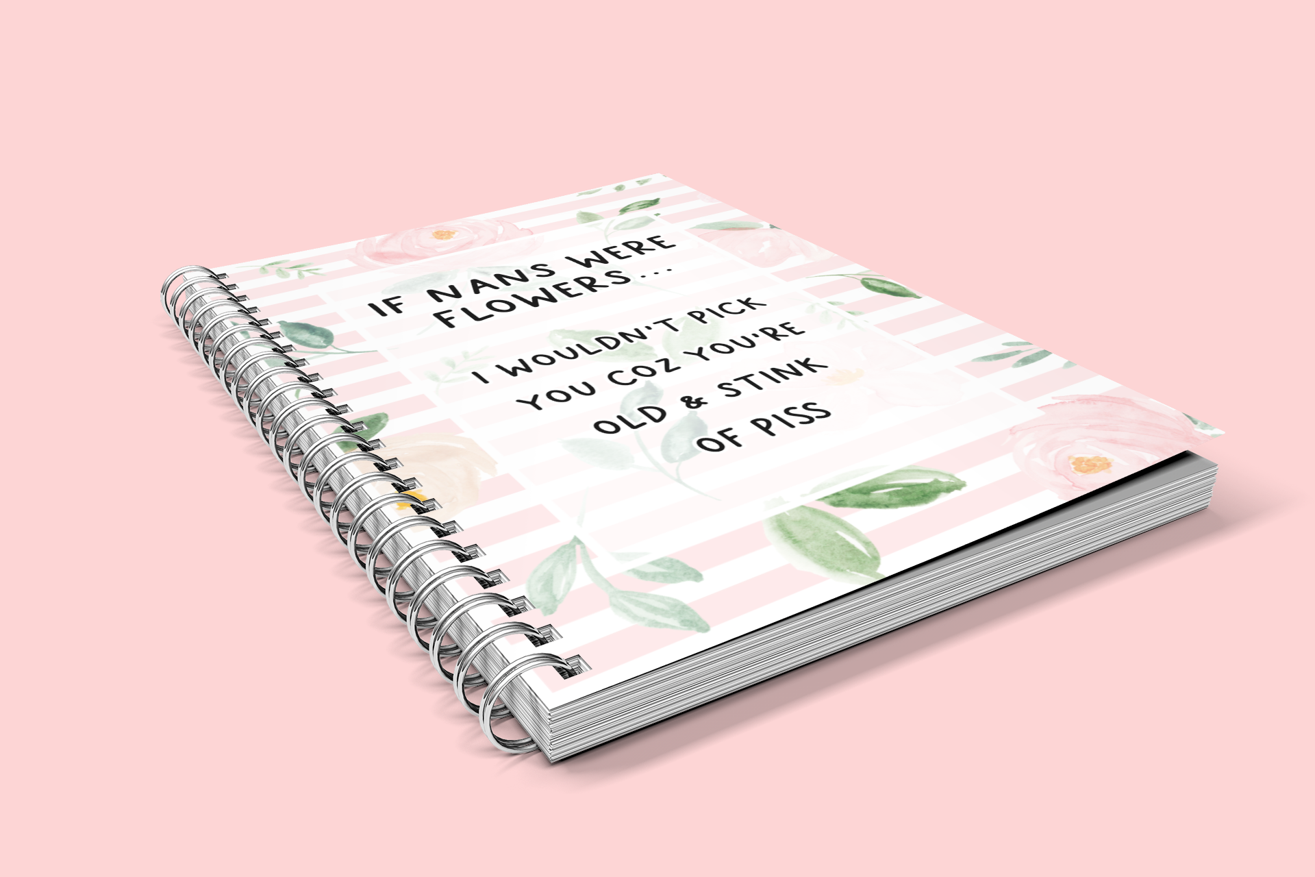 Notebook with a pastel colour floral design to the front with the quote 'if nans were flowers... i wouldn't pick you coz you're old & stink of piss' printed in the middle in black ink.