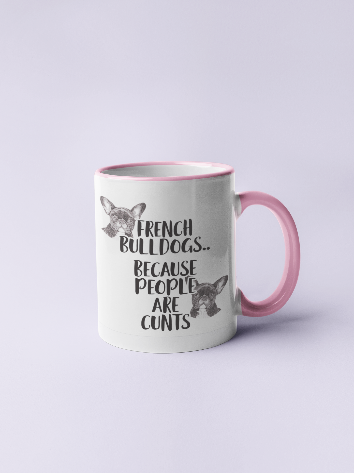 White mug with a pink handle and inner with the words french bulldogs.. because people are c*nts. To the top left and bottom write of the wording are two sketches french bulldogs.