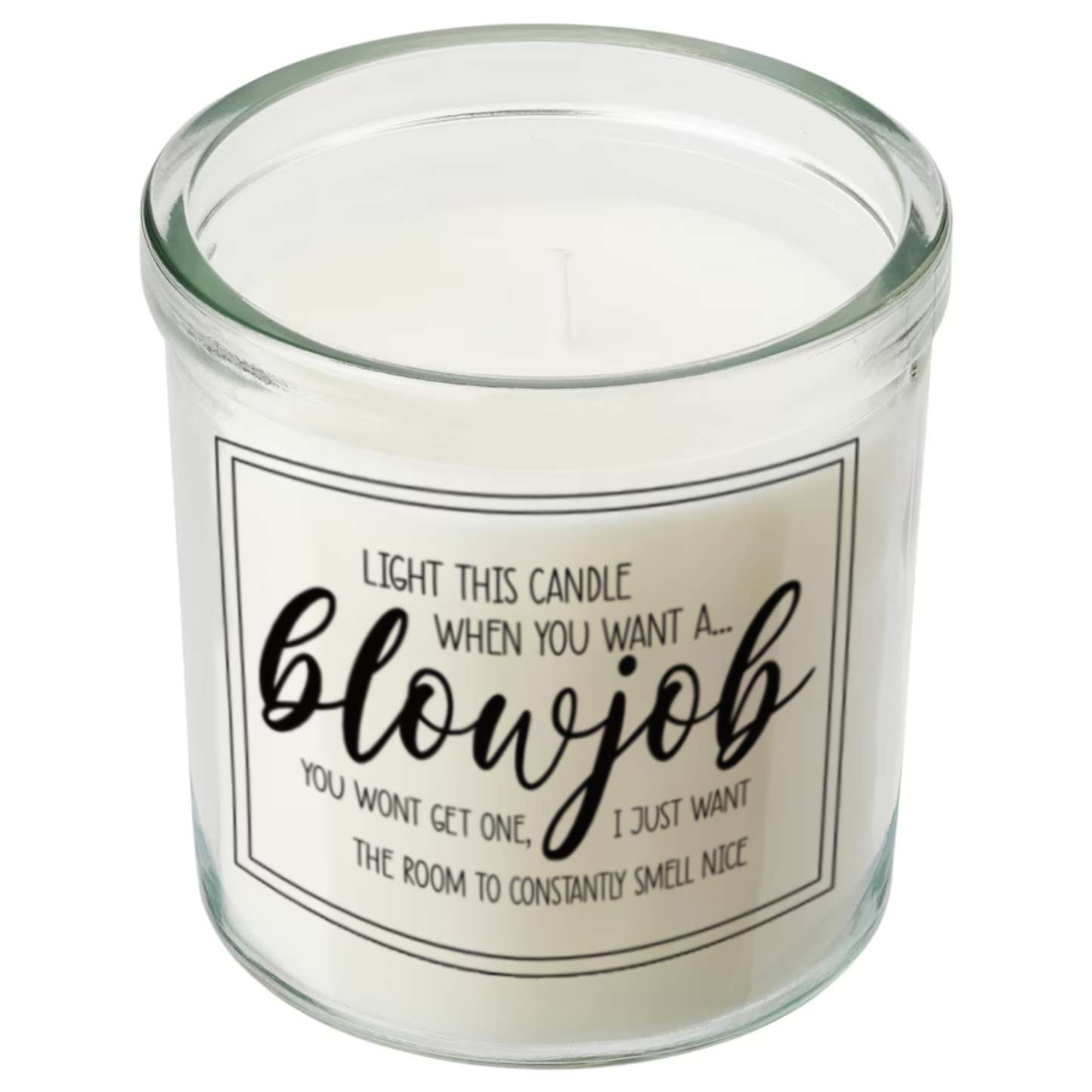 Glass jar candle with white wax. Clear label to the front features a funny quote which reads 'light this candle when you want a blowjob. You won't get one, i just want the room to constantly smell nice'. 